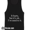 It Hurts But It's Ok I'm Used To it Tank top