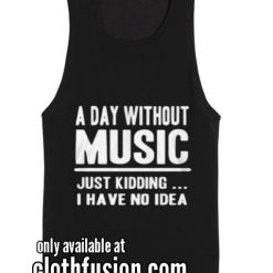 A DAY WITHOUT MUSIC JUST KIDDING Funny Tank top