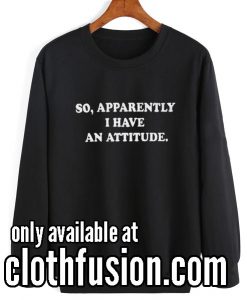 Apparently I Have An Attitude Sweatshirts