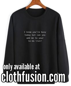 I Know You're Busy Today Sweatshirts