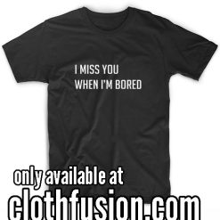 I miss you when I'm bored T-Shirt