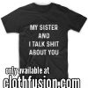 My Sister And I Talk Shit About You Funny T-Shirt