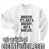 Breathe It's Just A Bad Day Not A Bad Life Sweatshirts