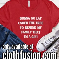Gonna Go Lay Under the Tree to Remind My Family that I'm a Gift Christmas Funny T-Shirt