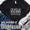 I Am Not As Stupid As People Funny T-Shirt