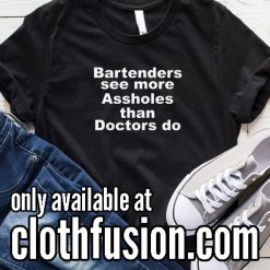 Bartenders See More Assholes Than Doctors Do Funny T-Shirt