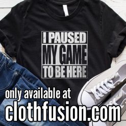 I Paused My Game Funny T-Shirt