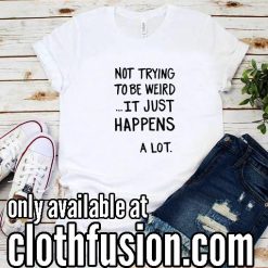 Not Trying To Be Weird Funny T-Shirt