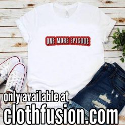 ONE MORE EPISODE Funny T-Shirt