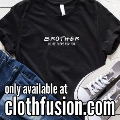 Brother I'll Be There For You Funny T-Shirt