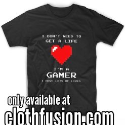 I Don't Need To Get A Life I'm A Gamer Funny T-Shirt