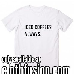 Iced Coffee Always Funny T-Shirt