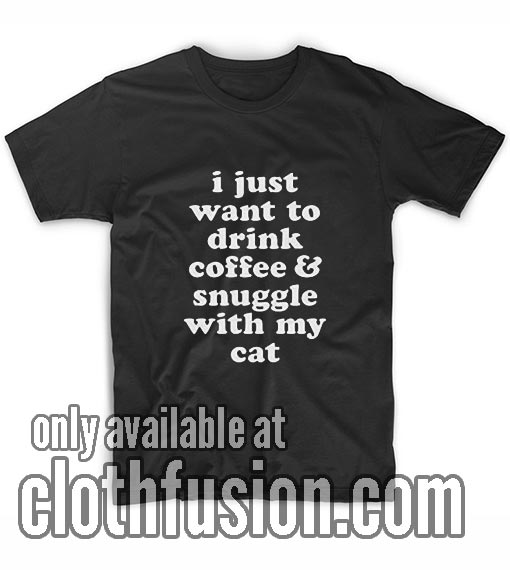 I Just Want to Drink Coffee and Snuggle with My Cat T-Shirt