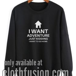 I Want Adventure Just Kidding Sweatshirt