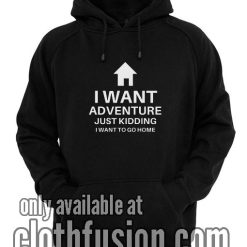 I Want Adventure Just Kidding Funny Hoodies