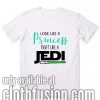 Look Like A Princess Fight Like A Jedi Funny T-Shirt