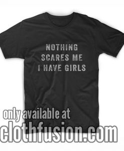 Nothing Scares Me I Have Girls