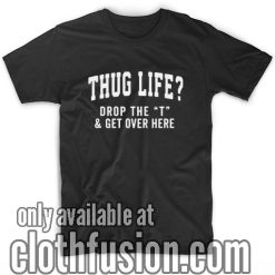 Thug Life Drop the T Funny T-Shirt
