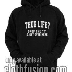 Thug Life Drop the T Funny Hoodies