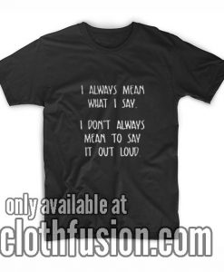 I Always Mean What I Say T-Shirts