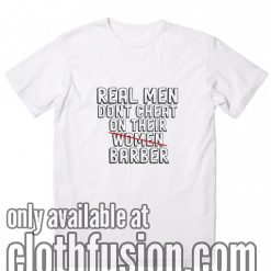 Real Men Don't Cheat On Their Barber T-Shirts