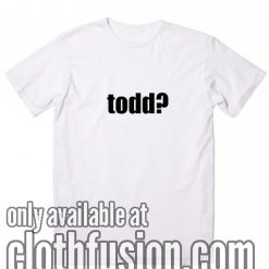 Todd? T-Shirt