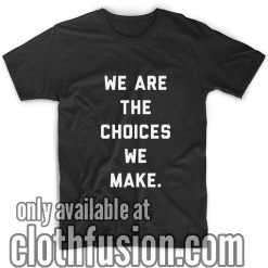 We Are The Choices We Make T-Shirt