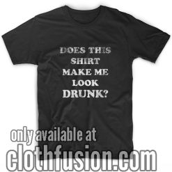 Does This Shirt Make Me Look Drunk T-Shirts