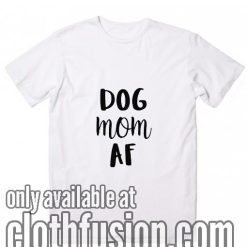 Dog Mom AF T-Shirts