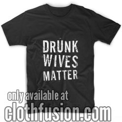 Drunk Wives Matter T-Shirts