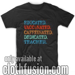 Educated Vaccinated Caffeinated Dedicated Teacher T-Shirts