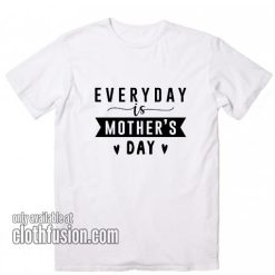 Everyday Is Mother's Day Gift T-Shirts