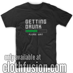 Getting Drunk Please Wait T-Shirts