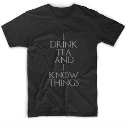 I DRINK TEA AND I KNOW THINGS T-Shirts