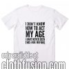 I Don't Know How to Act My Age T-Shirts