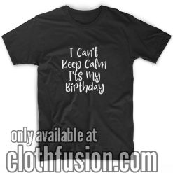 I can't keep calm it's my birthday T-Shirts