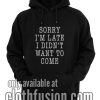 Sorry I'm Late I Didn't Want To Come Hoodies