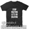 Stop waiting let's go skating T-Shirts