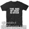 The Age of Men is Over T-Shirts