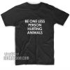 Be One Less Person Hurting Animals T-Shirts