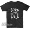 Born To Be Wild T-Shirts