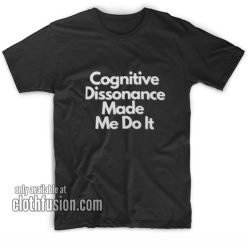 Cognitive dissonance made me do it T-Shirts