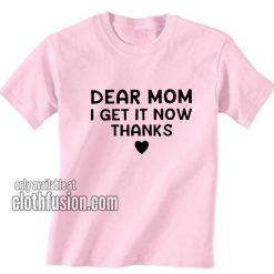 Dear Mom I Get It Now Thanks T-Shirts