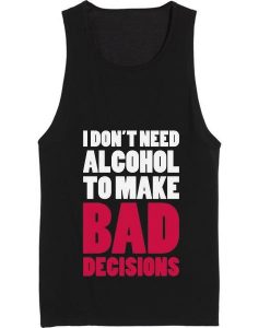 I Don't Need Alcohol To Make Bad Decisions Tank top