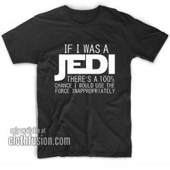 If i was a Jedi I'd use The Force inappropriately T-Shirts