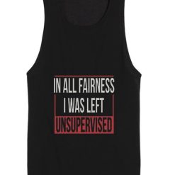 In All Fairness I Was Left Unsupervised Tank top