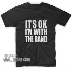 It's ok I'm with the Band T-Shirts