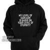 My Level Of Sarcasm Is Based On Your Level Of Stupidity Hoodies