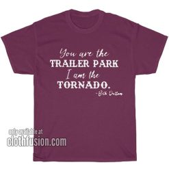 You are The Trailer Park I am The Tornado T-Shirts