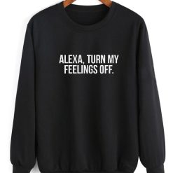 Alexa Turn My Feelings Off Sweatshirt